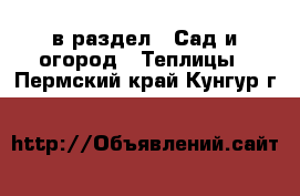  в раздел : Сад и огород » Теплицы . Пермский край,Кунгур г.